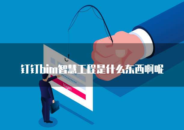 钉钉bim智慧工程是什么东西啊呢