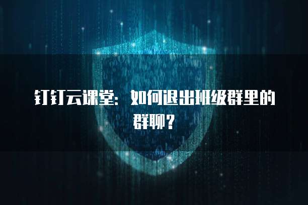 钉钉云课堂：如何退出班级群里的群聊？