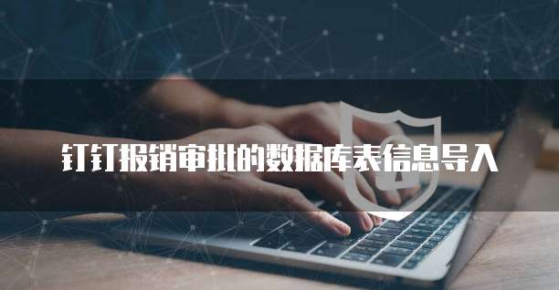 钉钉报销审批的数据库表信息导入