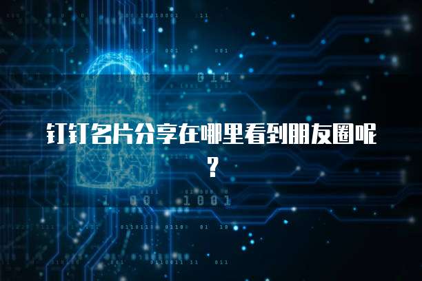 钉钉名片分享在哪里看到朋友圈呢?