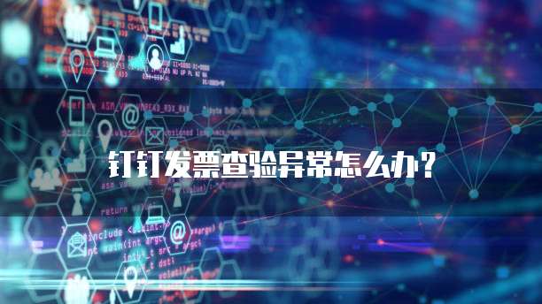 钉钉发票查验异常怎么办?