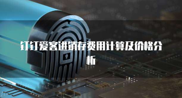 钉钉爱客进销存费用计算及价格分析