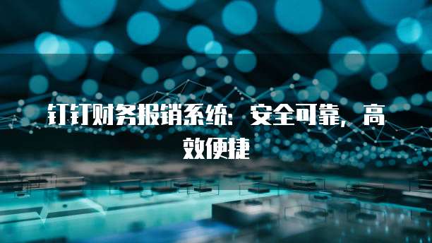 钉钉财务报销系统：安全可靠，高效便捷