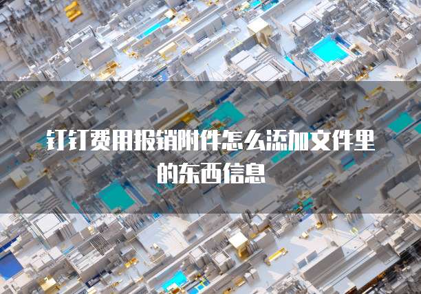 钉钉费用报销附件怎么添加文件里的东西信息