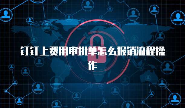 钉钉上费用审批单怎么报销流程操作