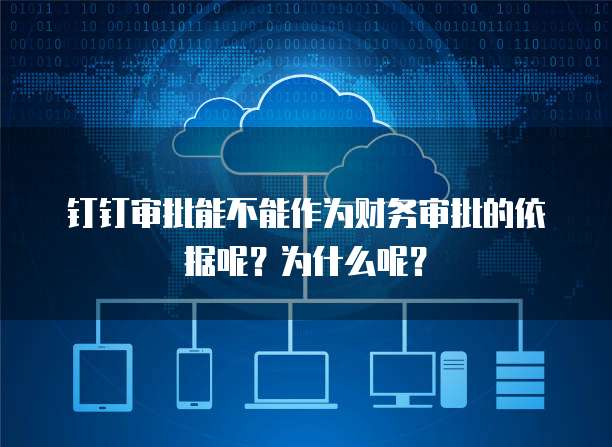 钉钉审批能不能作为财务审批的依据呢？为什么呢？