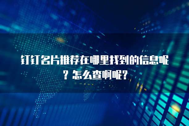 钉钉名片推荐在哪里找到的信息呢?怎么查啊呢?