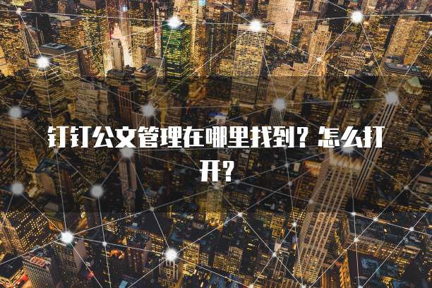 钉钉公文管理在哪里找到?怎么打开?