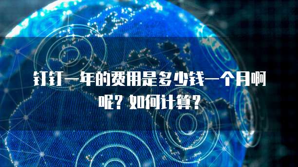 钉钉一年的费用是多少钱一个月啊呢?如何计算?