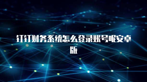 钉钉财务系统怎么登录账号呢安卓版