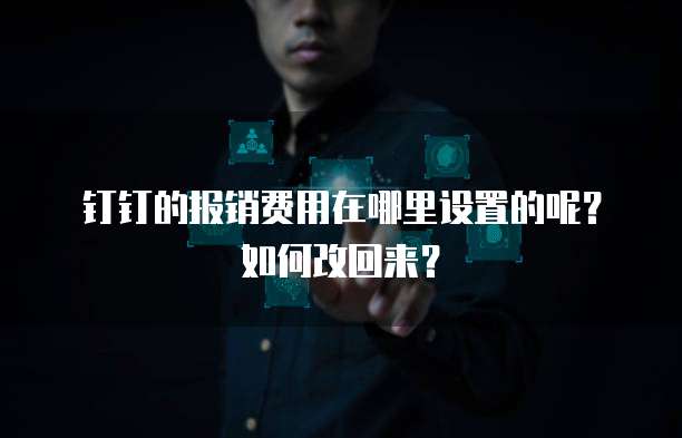 钉钉的报销费用在哪里设置的呢?如何改回来?