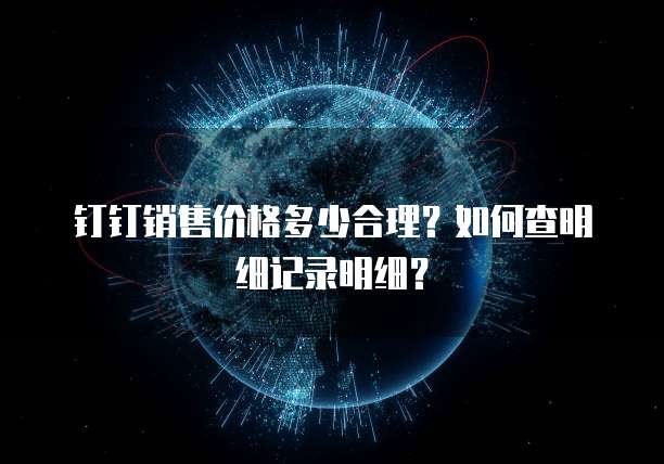 钉钉销售价格多少合理?如何查明细记录明细?