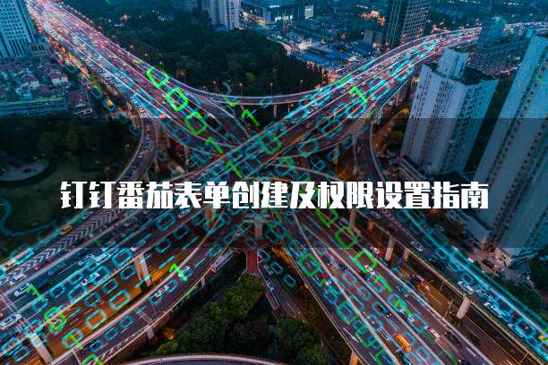 钉钉番茄表单创建及权限设置指南