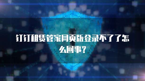 钉钉租赁管家网页版登录不了了怎么回事?