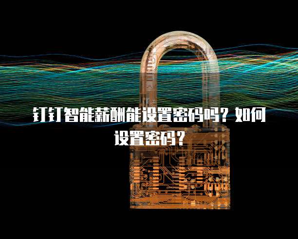 钉钉智能薪酬能设置密码吗?如何设置密码?