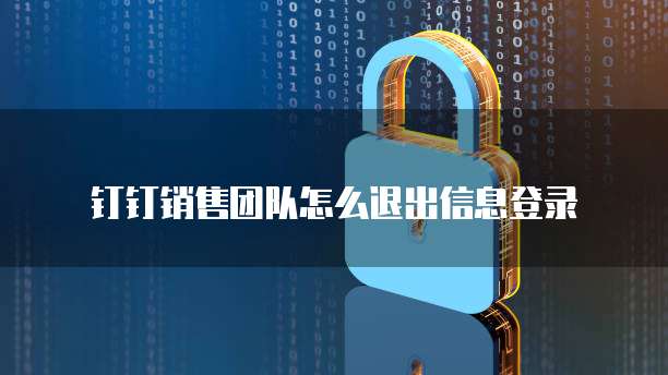 钉钉销售团队怎么退出信息登录