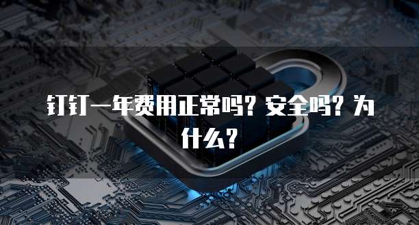 钉钉一年费用正常吗?安全吗?为什么?