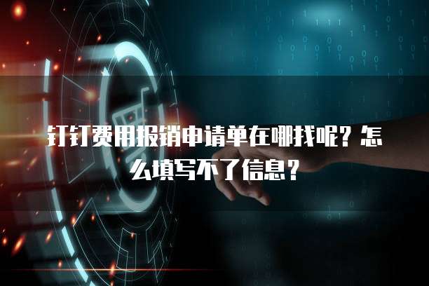 钉钉费用报销申请单在哪找呢?怎么填写不了信息?
