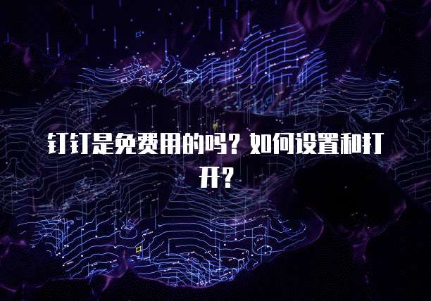 钉钉是免费用的吗?如何设置和打开?