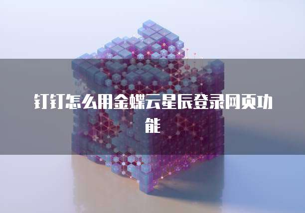 钉钉怎么用金蝶云星辰登录网页功能