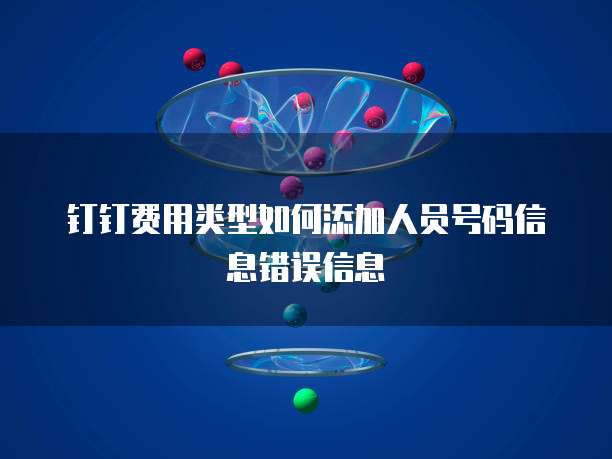 钉钉费用类型如何添加人员号码信息错误信息