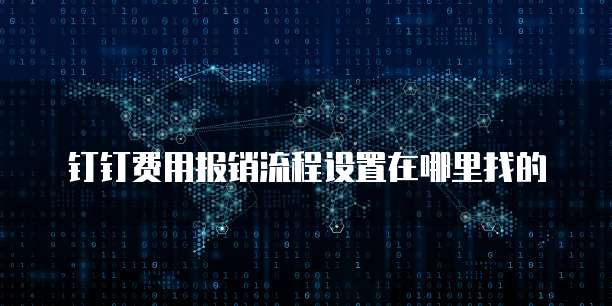 钉钉费用报销流程设置在哪里找的