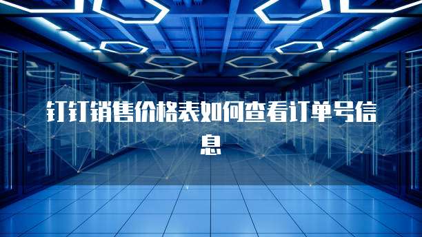 钉钉销售价格表如何查看订单号信息