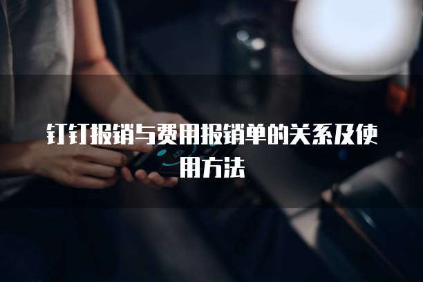 钉钉报销与费用报销单的关系及使用方法