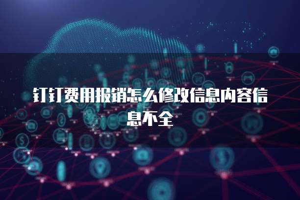 钉钉费用报销怎么修改信息内容信息不全