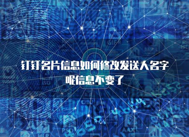 钉钉名片信息如何修改发送人名字呢信息不变了