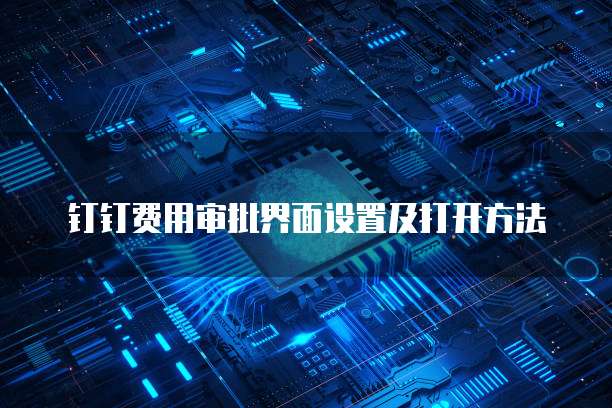 钉钉费用审批界面设置及打开方法