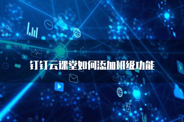 钉钉云课堂如何添加班级功能