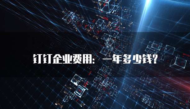 钉钉企业费用：一年多少钱？