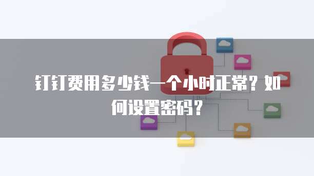 钉钉费用多少钱一个小时正常?如何设置密码?