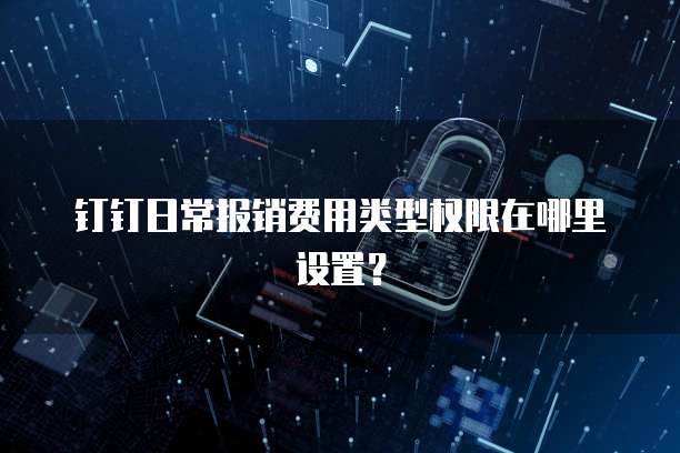 钉钉日常报销费用类型权限在哪里设置?