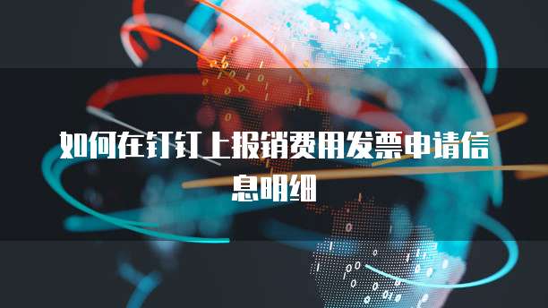 如何在钉钉上报销费用发票申请信息明细
