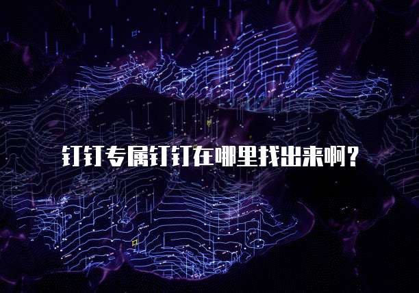 钉钉专属钉钉在哪里找出来啊?
