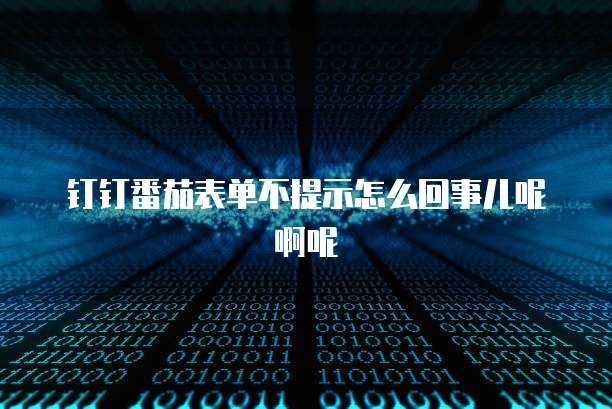 钉钉番茄表单不提示怎么回事儿呢啊呢