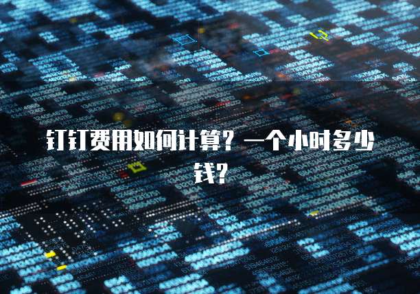 钉钉费用如何计算?一个小时多少钱?