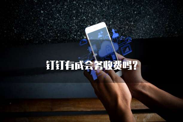 钉钉有成会务收费吗?