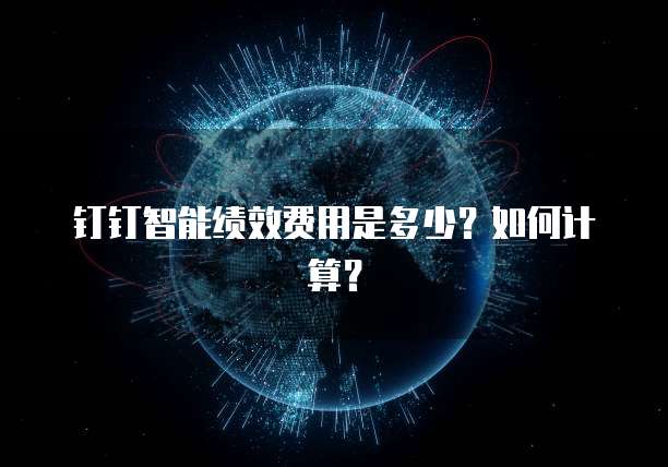 钉钉智能绩效费用是多少?如何计算?