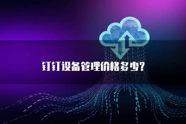 钉钉设备管理价格多少?