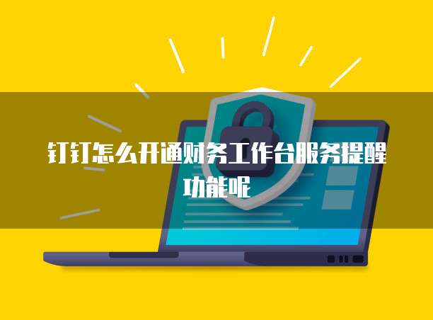 钉钉怎么开通财务工作台服务提醒功能呢