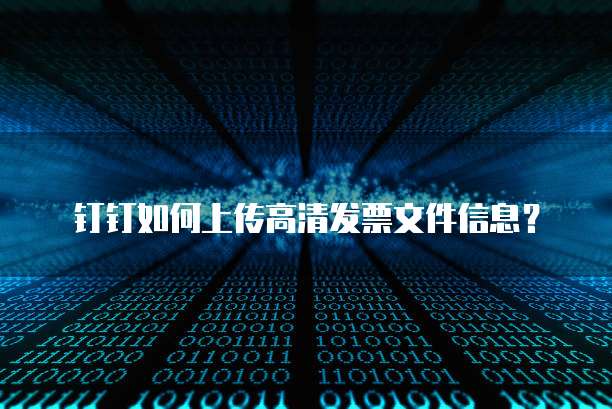 钉钉如何上传高清发票文件信息?
