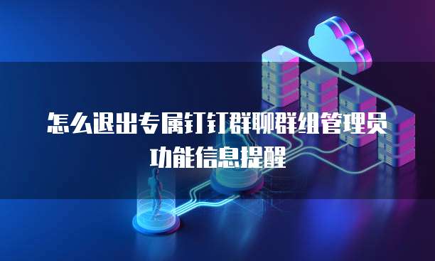 怎么退出专属钉钉群聊群组管理员功能信息提醒