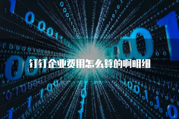 钉钉企业费用怎么算的啊明细