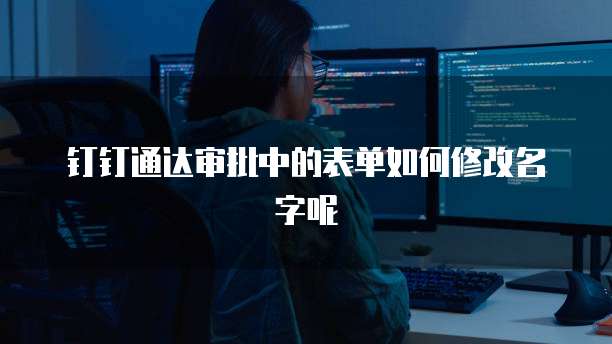 钉钉通达审批中的表单如何修改名字呢