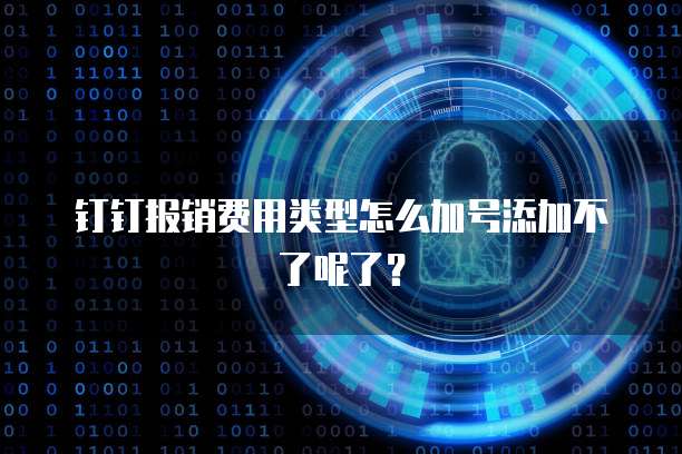 钉钉报销费用类型怎么加号添加不了呢了？