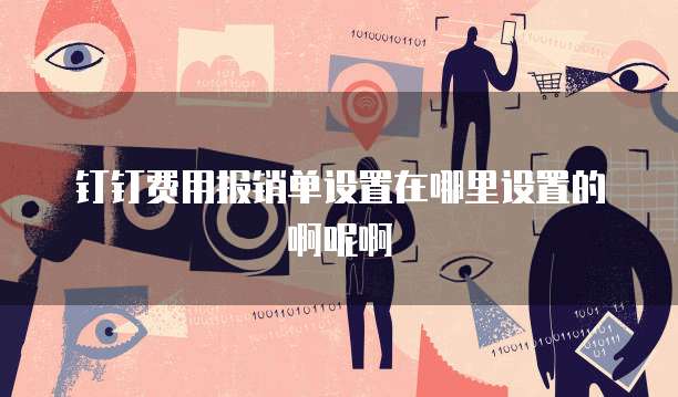 钉钉费用报销单设置在哪里设置的啊呢啊