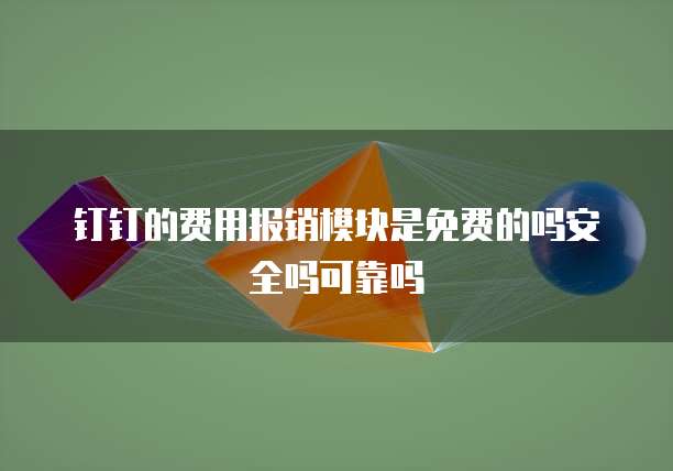 钉钉的费用报销模块是免费的吗安全吗可靠吗
